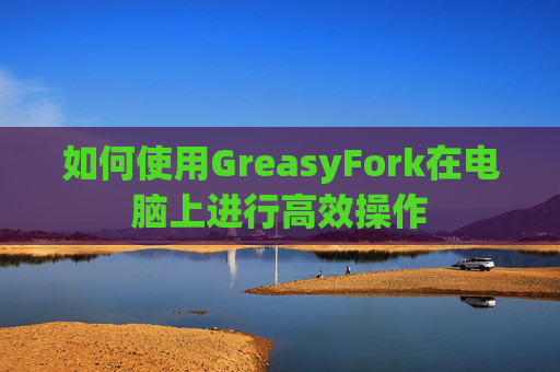 如何使用GreasyFork在电脑上进行高效操作